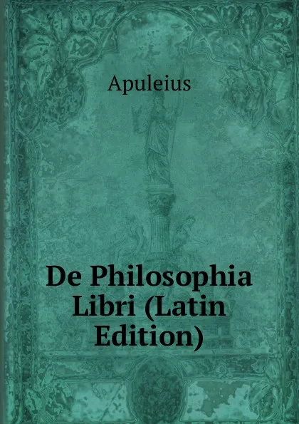 Обложка книги De Philosophia Libri (Latin Edition), Apuleius