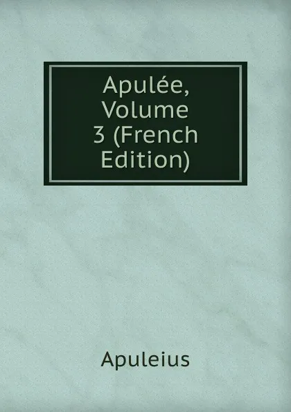 Обложка книги Apulee, Volume 3 (French Edition), Apuleius