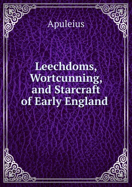 Обложка книги Leechdoms, Wortcunning, and Starcraft of Early England ., Apuleius