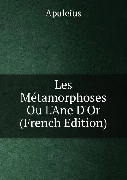 Обложка книги Les Metamorphoses Ou L.Ane D.Or (French Edition), Apuleius