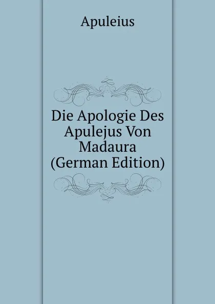 Обложка книги Die Apologie Des Apulejus Von Madaura (German Edition), Apuleius