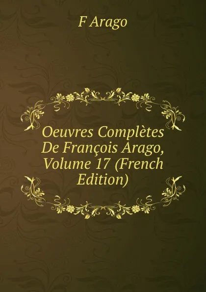 Обложка книги Oeuvres Completes De Francois Arago, Volume 17 (French Edition), F Arago