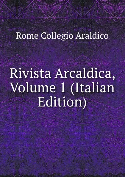 Обложка книги Rivista Arcaldica, Volume 1 (Italian Edition), Rome Collegio Araldico