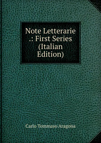 Обложка книги Note Letterarie .: First Series (Italian Edition), Carlo Tommaso Aragona