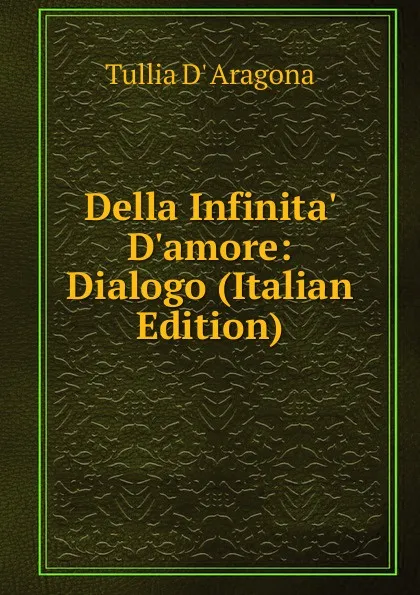 Обложка книги Della Infinita. D.amore: Dialogo (Italian Edition), Tullia d' Aragona