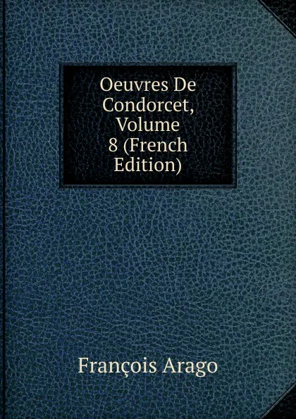 Обложка книги Oeuvres De Condorcet, Volume 8 (French Edition), François Arago