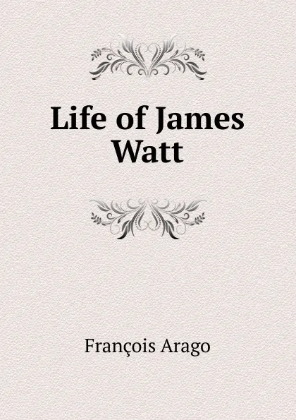 Обложка книги Life of James Watt, François Arago