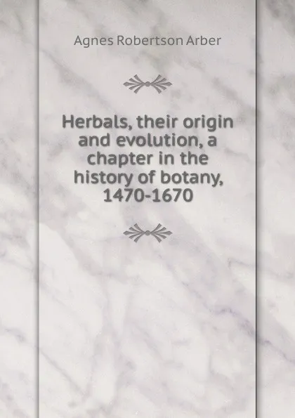 Обложка книги Herbals, their origin and evolution, a chapter in the history of botany, 1470-1670, Agnes Robertson Arber