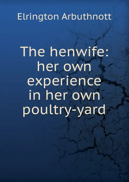 Обложка книги The henwife: her own experience in her own poultry-yard, Elrington Arbuthnott