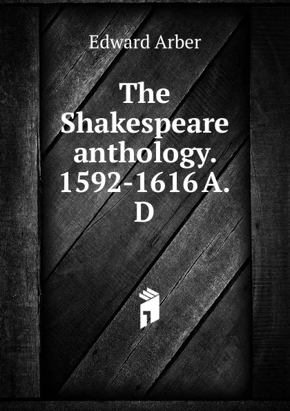 Обложка книги The Shakespeare anthology. 1592-1616 A.D, Edward Arber