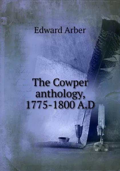 Обложка книги The Cowper anthology, 1775-1800 A.D, Edward Arber