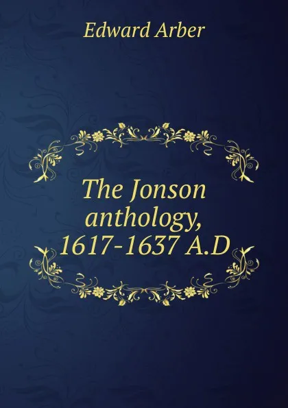 Обложка книги The Jonson anthology, 1617-1637 A.D, Edward Arber