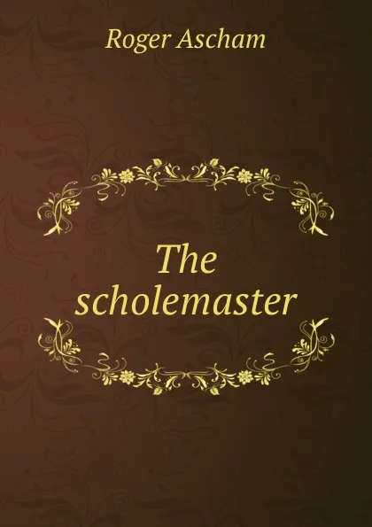 Обложка книги The scholemaster, Roger Ascham