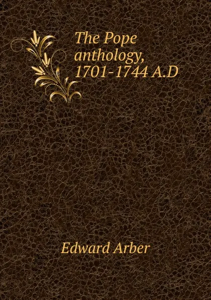 Обложка книги The Pope anthology, 1701-1744 A.D, Edward Arber