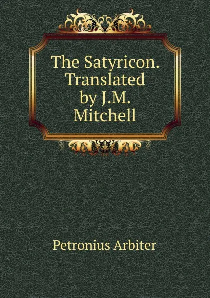 Обложка книги The Satyricon. Translated by J.M. Mitchell, Petronius Arbiter