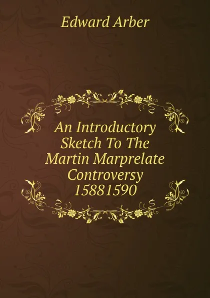Обложка книги An Introductory Sketch To The Martin Marprelate Controversy 15881590, Edward Arber