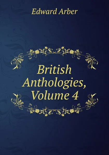 Обложка книги British Anthologies, Volume 4, Edward Arber