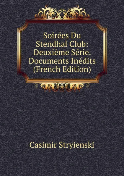 Обложка книги Soirees Du Stendhal Club: Deuxieme Serie. Documents Inedits (French Edition), Casimir Stryienski