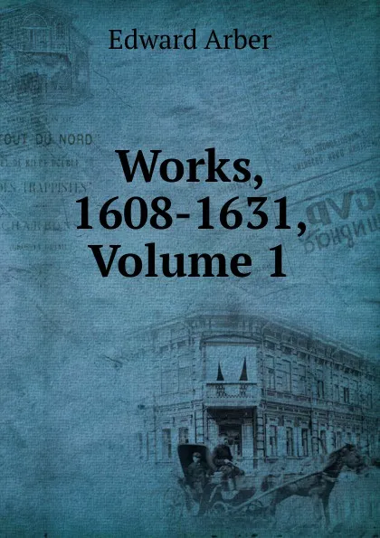 Обложка книги Works, 1608-1631, Volume 1, Edward Arber