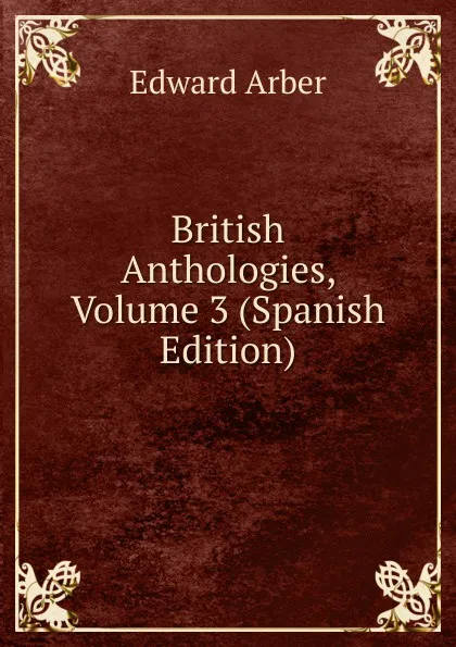 Обложка книги British Anthologies, Volume 3 (Spanish Edition), Edward Arber