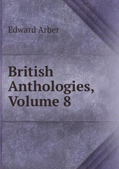 Обложка книги British Anthologies, Volume 8, Edward Arber