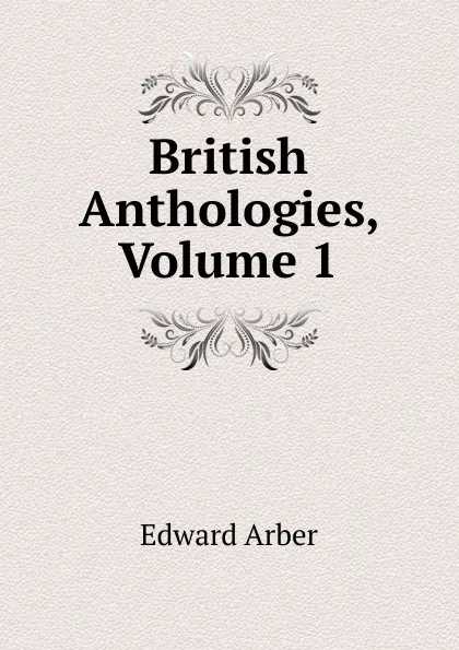 Обложка книги British Anthologies, Volume 1, Edward Arber