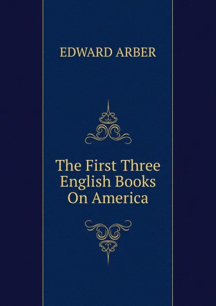 Обложка книги The First Three English Books On America, Edward Arber
