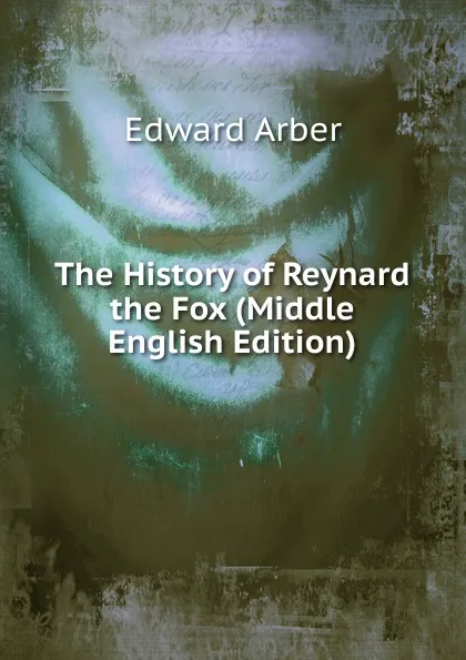 Обложка книги The History of Reynard the Fox (Middle English Edition), Edward Arber