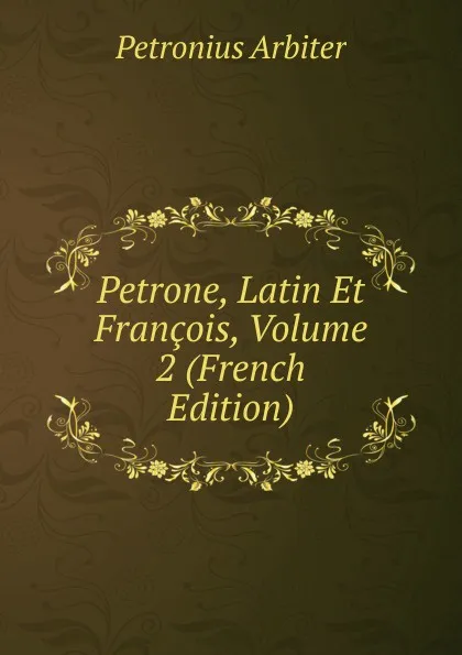 Обложка книги Petrone, Latin Et Francois, Volume 2 (French Edition), Petronius Arbiter