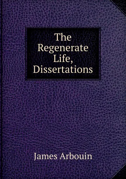 Обложка книги The Regenerate Life, Dissertations, James Arbouin