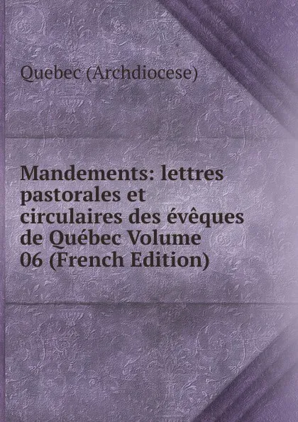 Обложка книги Mandements: lettres pastorales et circulaires des eveques de Quebec Volume 06 (French Edition), Quebec (Archdiocese)