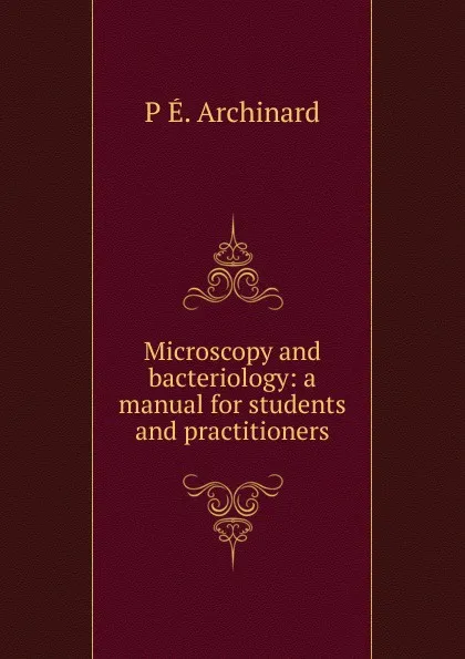 Обложка книги Microscopy and bacteriology: a manual for students and practitioners, P É. Archinard