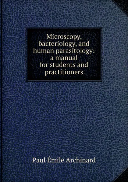 Обложка книги Microscopy, bacteriology, and human parasitology: a manual for students and practitioners, Paul Émile Archinard