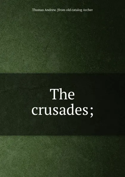 Обложка книги The crusades;, Thomas Andrew. [from old catalog Archer