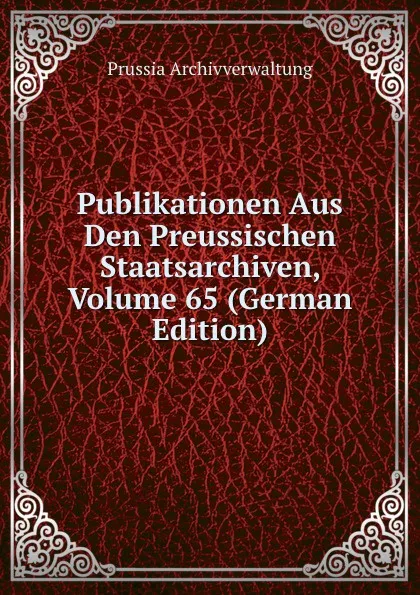 Обложка книги Publikationen Aus Den Preussischen Staatsarchiven, Volume 65 (German Edition), Prussia Archivverwaltung