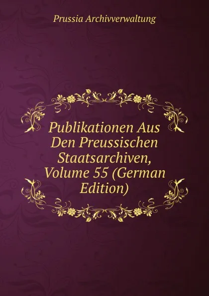 Обложка книги Publikationen Aus Den Preussischen Staatsarchiven, Volume 55 (German Edition), Prussia Archivverwaltung