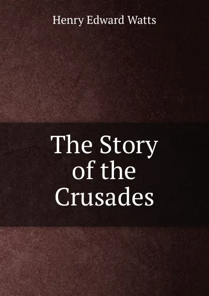 Обложка книги The Story of the Crusades, Henry Edward Watts