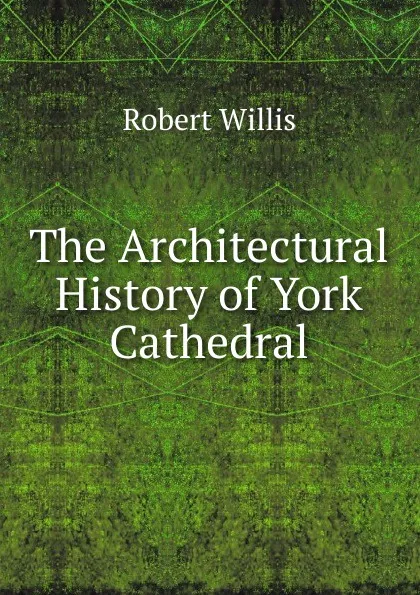 Обложка книги The Architectural History of York Cathedral, Robert Willis