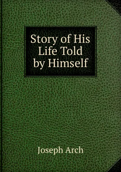 Обложка книги Story of His Life Told by Himself, Joseph Arch