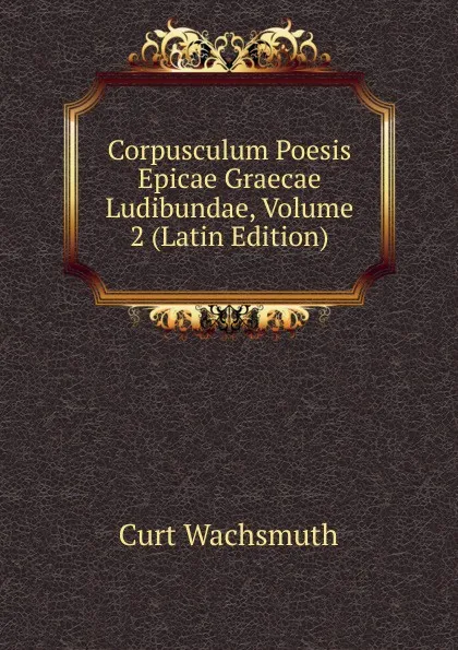 Обложка книги Corpusculum Poesis Epicae Graecae Ludibundae, Volume 2 (Latin Edition), Curt Wachsmuth