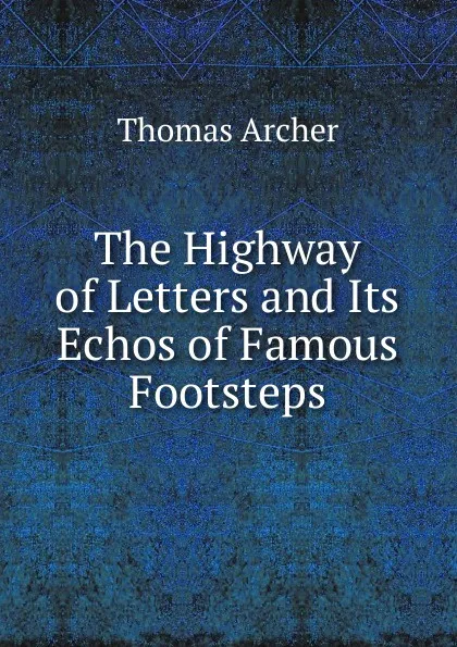 Обложка книги The Highway of Letters and Its Echos of Famous Footsteps, Thomas Archer