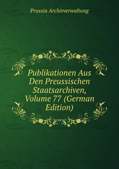 Обложка книги Publikationen Aus Den Preussischen Staatsarchiven, Volume 77 (German Edition), Prussia Archivverwaltung