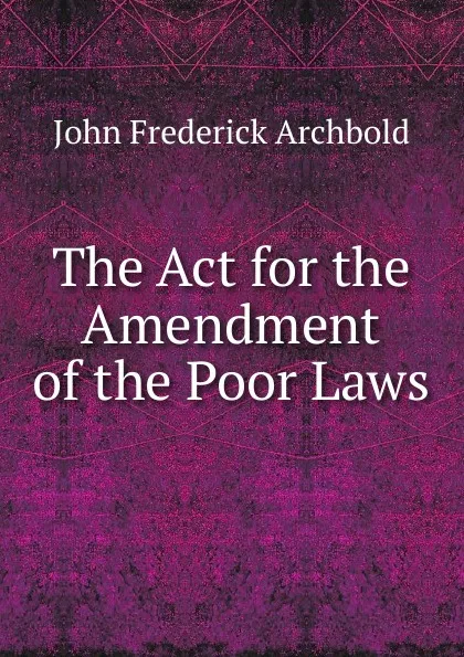 Обложка книги The Act for the Amendment of the Poor Laws, John Frederick Archbold