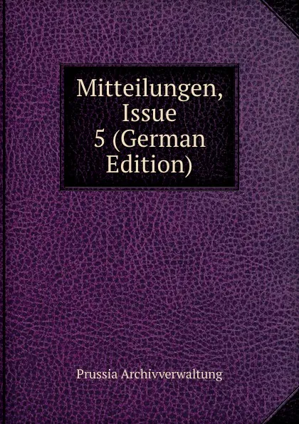 Обложка книги Mitteilungen, Issue 5 (German Edition), Prussia Archivverwaltung