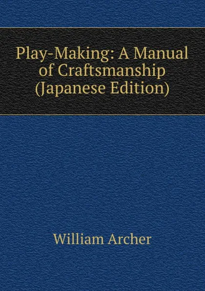 Обложка книги Play-Making: A Manual of Craftsmanship (Japanese Edition), William Archer