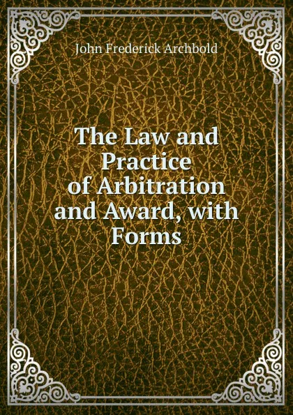 Обложка книги The Law and Practice of Arbitration and Award, with Forms, John Frederick Archbold