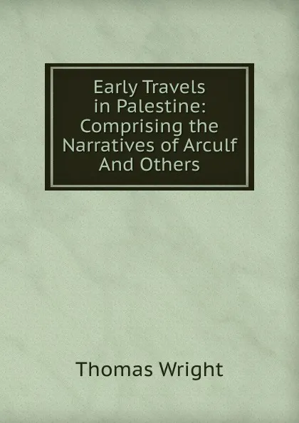 Обложка книги Early Travels in Palestine: Comprising the Narratives of Arculf And Others, Thomas Wright