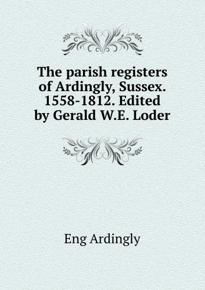 Обложка книги The parish registers of Ardingly, Sussex. 1558-1812. Edited by Gerald W.E. Loder, Eng Ardingly