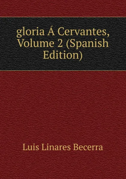 Обложка книги gloria A Cervantes, Volume 2 (Spanish Edition), Luis Linares Becerra