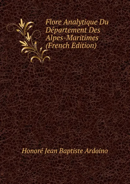 Обложка книги Flore Analytique Du Departement Des Alpes-Maritimes (French Edition), Honoré Jean Baptiste Ardoino